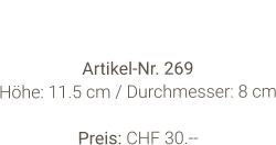 Vase  Artikel-Nr. 269 Höhe: 11.5 cm / Durchmesser: 8 cm  Preis: CHF 30.--